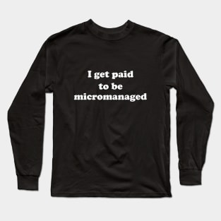 I get paid to be micromanaged (white letters) Long Sleeve T-Shirt